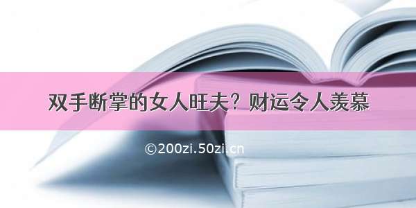 双手断掌的女人旺夫？财运令人羡慕