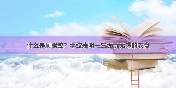 什么是凤眼纹？手纹表明一生无忧无虑的衣食 