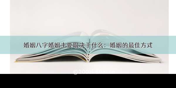 婚姻八字婚姻主要取决于什么：婚姻的最佳方式