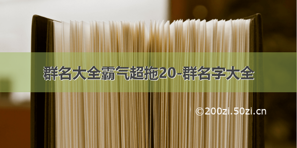 群名大全霸气超拖20-群名字大全