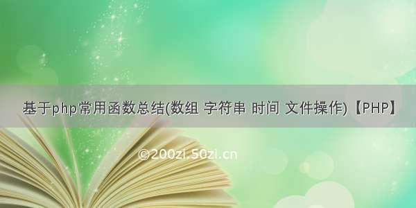 基于php常用函数总结(数组 字符串 时间 文件操作)【PHP】