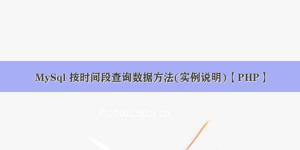 MySql 按时间段查询数据方法(实例说明)【PHP】