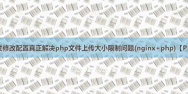 通过修改配置真正解决php文件上传大小限制问题(nginx+php)【PHP】