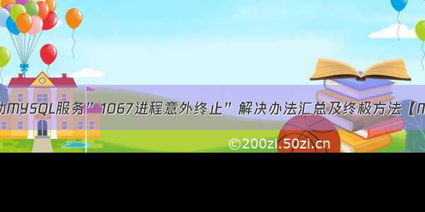 无法启动MYSQL服务”1067进程意外终止”解决办法汇总及终极方法【MySQL】