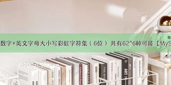 生成数字+英文字母大小写彩虹字符集（6位） 共有62^6种可能【MySQL】