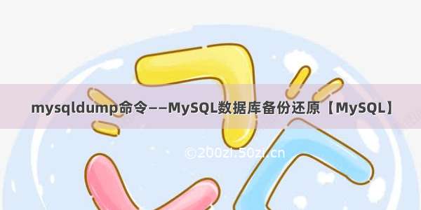 mysqldump命令――MySQL数据库备份还原【MySQL】