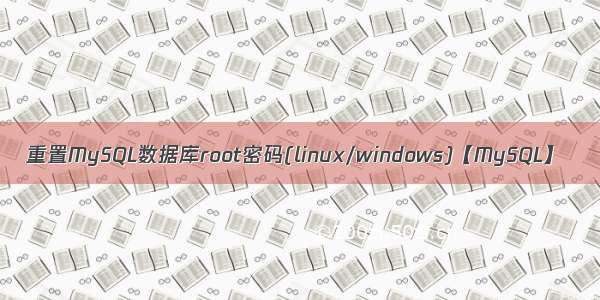重置MySQL数据库root密码(linux/windows)【MySQL】