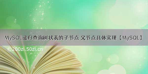 MySQL递归查询树状表的子节点 父节点具体实现【MySQL】