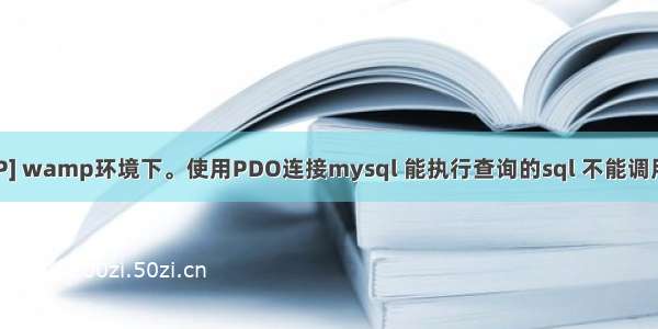 php-[PHP] wamp环境下。使用PDO连接mysql 能执行查询的sql 不能调用存储过程