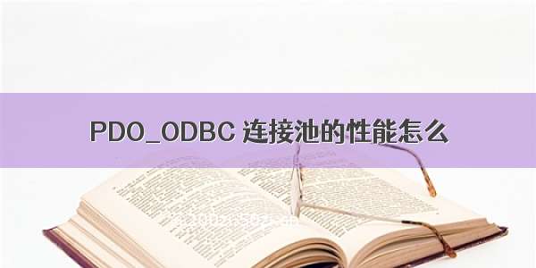 PDO_ODBC 连接池的性能怎么