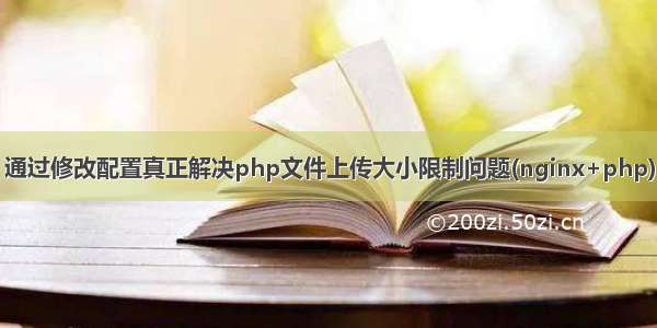 通过修改配置真正解决php文件上传大小限制问题(nginx+php)