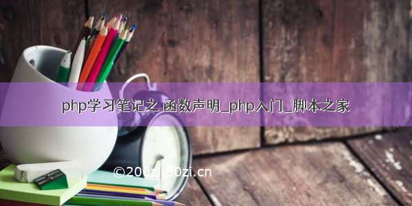 php学习笔记之 函数声明_php入门_脚本之家