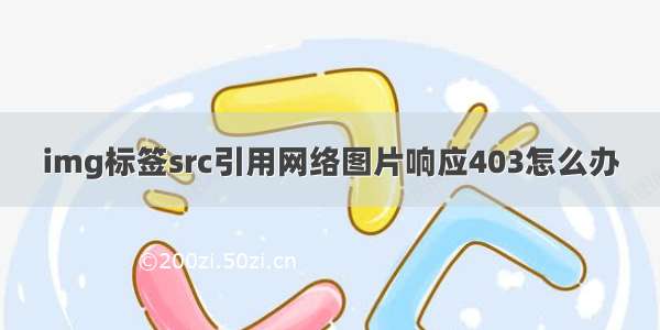 img标签src引用网络图片响应403怎么办