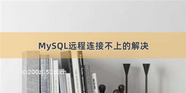 MySQL远程连接不上的解决