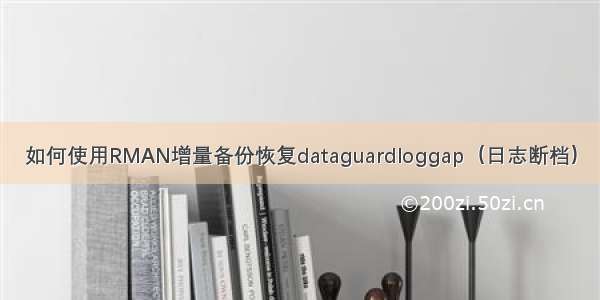 如何使用RMAN增量备份恢复dataguardloggap（日志断档）