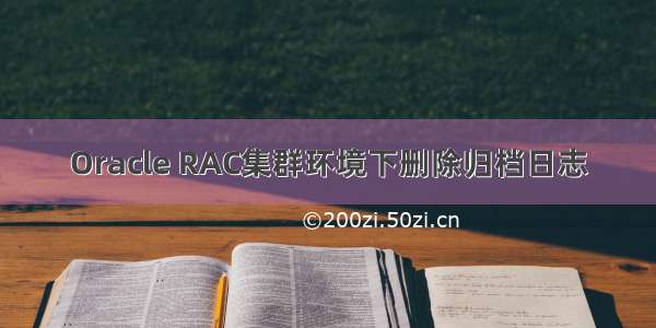 Oracle RAC集群环境下删除归档日志