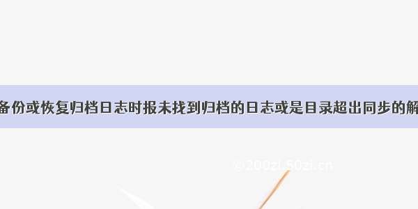 RMAN备份或恢复归档日志时报未找到归档的日志或是目录超出同步的解决办法