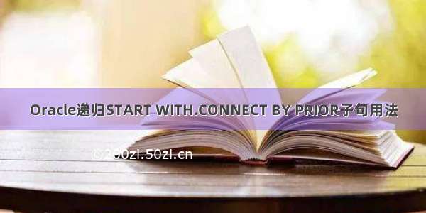 Oracle递归START WITH.CONNECT BY PRIOR子句用法