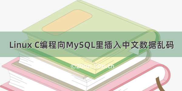 Linux C编程向MySQL里插入中文数据乱码