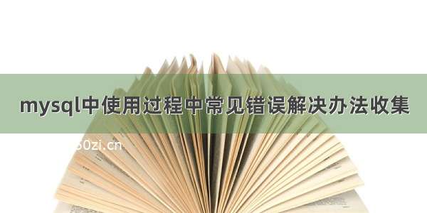 mysql中使用过程中常见错误解决办法收集