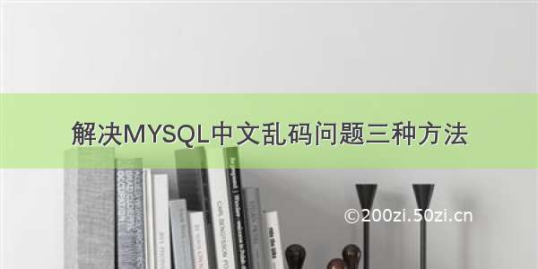 解决MYSQL中文乱码问题三种方法