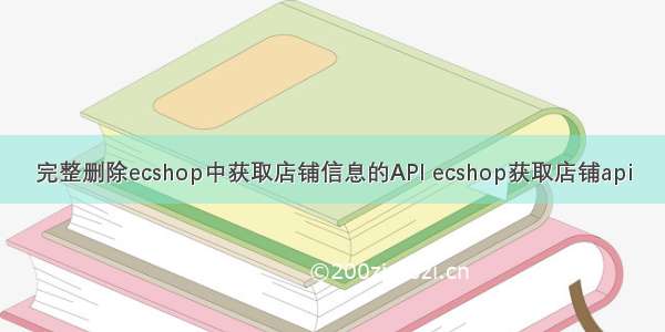 完整删除ecshop中获取店铺信息的API ecshop获取店铺api