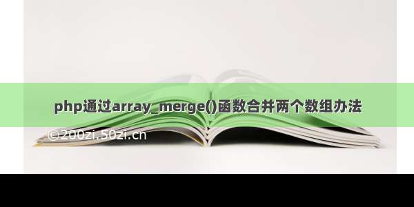 php通过array_merge()函数合并两个数组办法