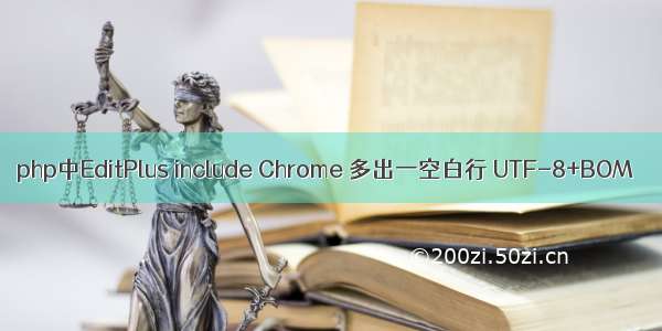 php中EditPlus include Chrome 多出一空白行 UTF-8+BOM