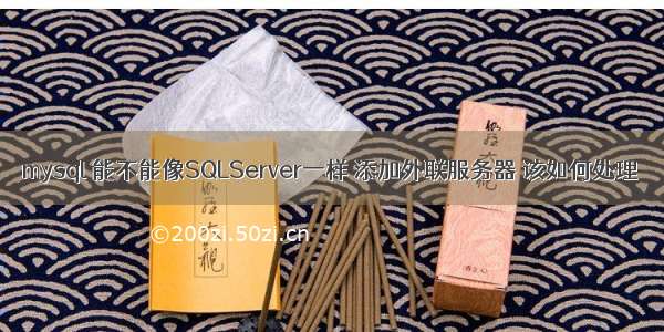 mysql 能不能像SQLServer一样 添加外联服务器 该如何处理