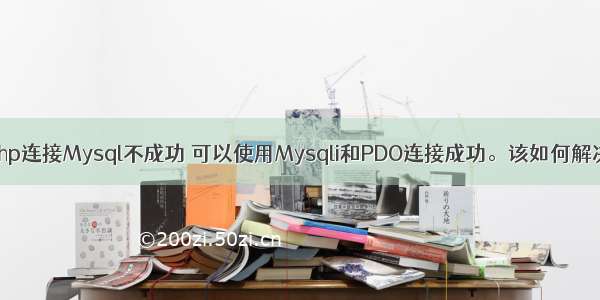 php连接Mysql不成功 可以使用Mysqli和PDO连接成功。该如何解决