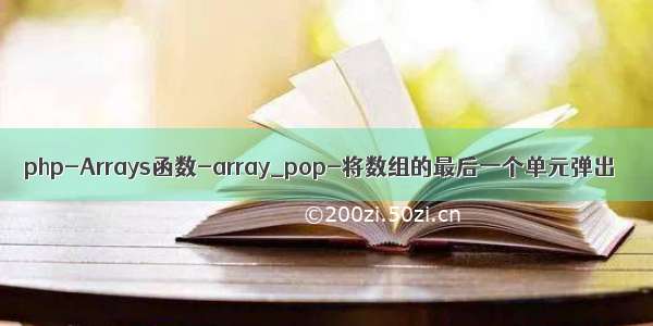 php-Arrays函数-array_pop-将数组的最后一个单元弹出