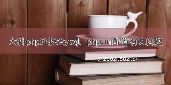 大神php连接Mysql   php.ini配置有关问题