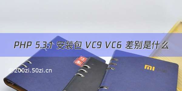 PHP 5.3.1 安装包 VC9 VC6 差别是什么