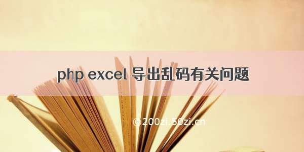 php excel 导出乱码有关问题