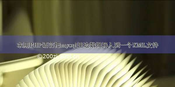 求用PHP语言把mysql里边数据导入到一个XML文件