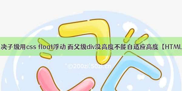 解决子级用css float浮动 而父级div没高度不能自适应高度【HTML】