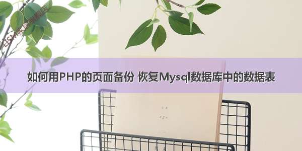 如何用PHP的页面备份 恢复Mysql数据库中的数据表