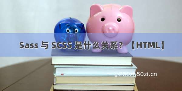 Sass 与 SCSS 是什么关系？【HTML】