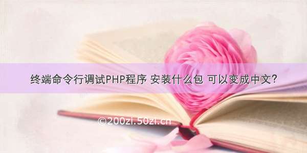 终端命令行调试PHP程序 安装什么包 可以变成中文？