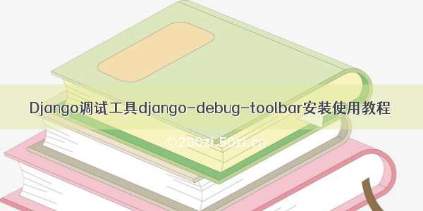 Django调试工具django-debug-toolbar安装使用教程