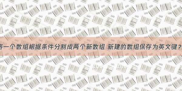 如何用php将一个数组根据条件分割成两个新数组 新建的数组保存为英文键？（已在题目