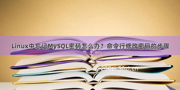 Linux中忘记MySQL密码怎么办？命令行修改密码的步骤