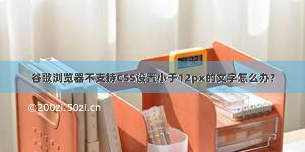 谷歌浏览器不支持CSS设置小于12px的文字怎么办？