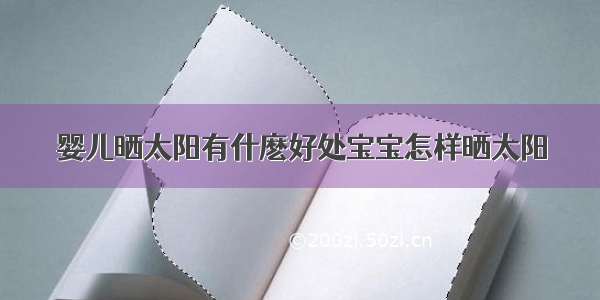 婴儿晒太阳有什麽好处宝宝怎样晒太阳