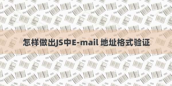 怎样做出JS中E-mail 地址格式验证