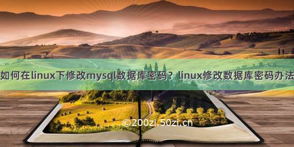 如何在linux下修改mysql数据库密码？linux修改数据库密码办法