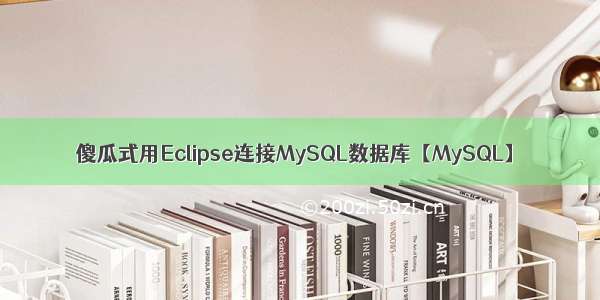 傻瓜式用Eclipse连接MySQL数据库【MySQL】