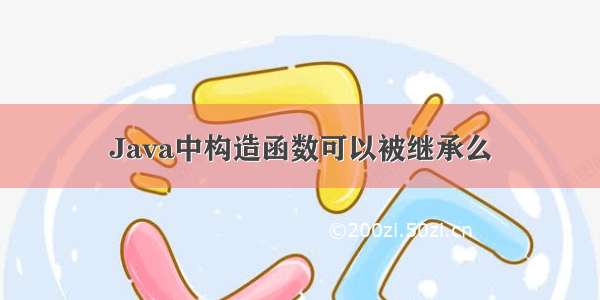 Java中构造函数可以被继承么