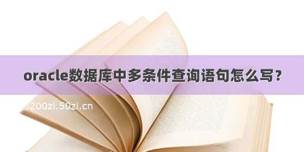 oracle数据库中多条件查询语句怎么写？