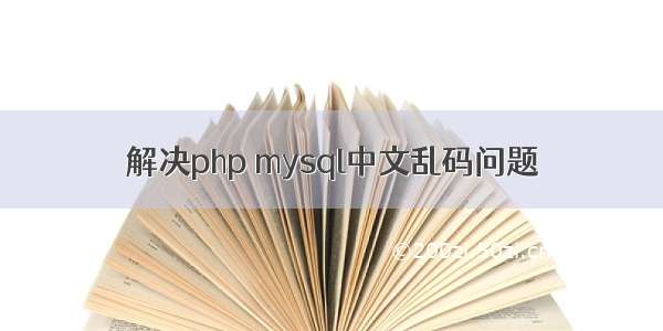 解决php mysql中文乱码问题